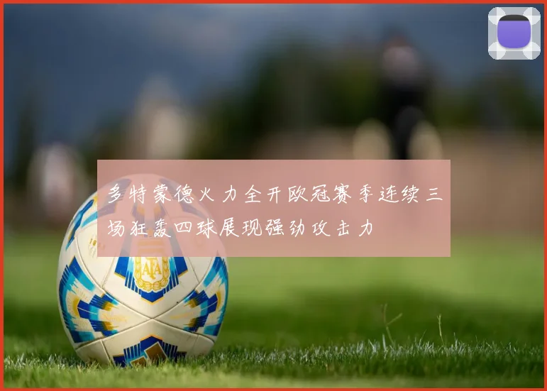 多特蒙德火力全开欧冠赛季连续三场狂轰四球展现强劲攻击力