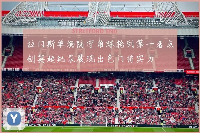 拉门斯单场防守角球抢到第一落点创英超纪录展现出色门将实力
