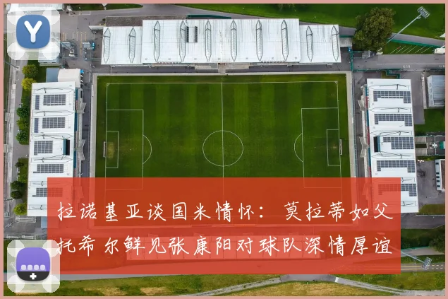 拉诺基亚谈国米情怀：莫拉蒂如父托希尔鲜见张康阳对球队深情厚谊