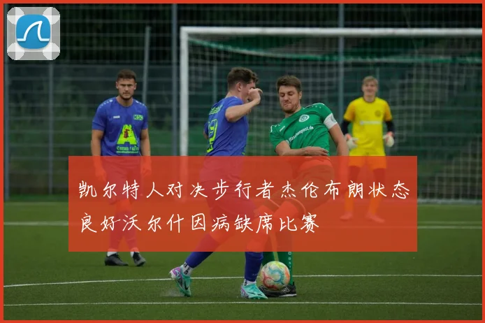 凯尔特人对决步行者杰伦布朗状态良好沃尔什因病缺席比赛