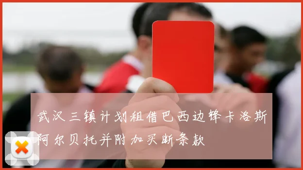 武汉三镇计划租借巴西边锋卡洛斯阿尔贝托并附加买断条款