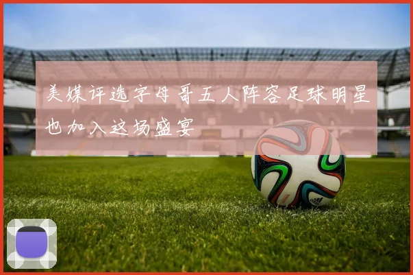 美媒评选字母哥五人阵容足球明星也加入这场盛宴