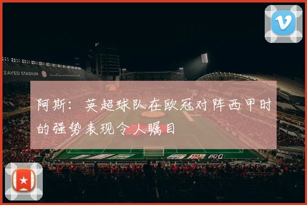 阿斯：英超球队在欧冠对阵西甲时的强势表现令人瞩目