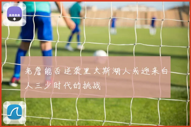 老詹能否逆袭里夫斯湖人或迎来白人三少时代的挑战