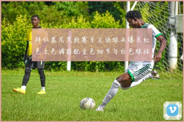 拜仁慕尼黑新赛季主场球衣曝光红色主色调搭配金色细节与白色球袜设计