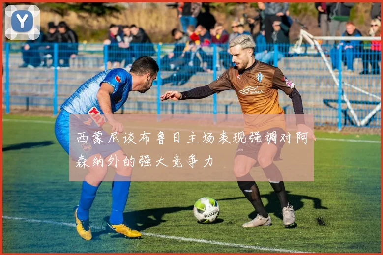 西蒙尼谈布鲁日主场表现强调对阿森纳外的强大竞争力
