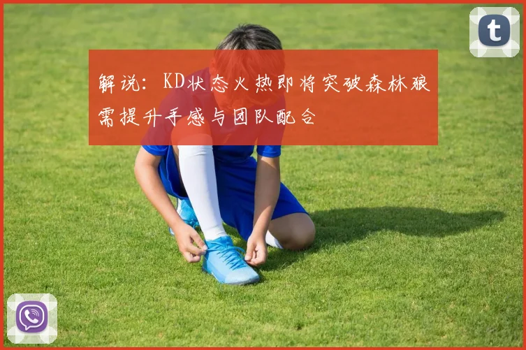 解说：KD状态火热即将突破森林狼需提升手感与团队配合
