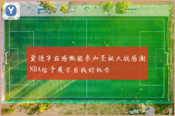 爱德华兹感慨能参加圣诞大战感谢NBA给予展示自我的机会