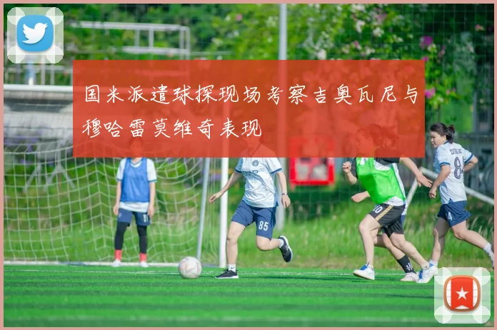 国米派遣球探现场考察吉奥瓦尼与穆哈雷莫维奇表现