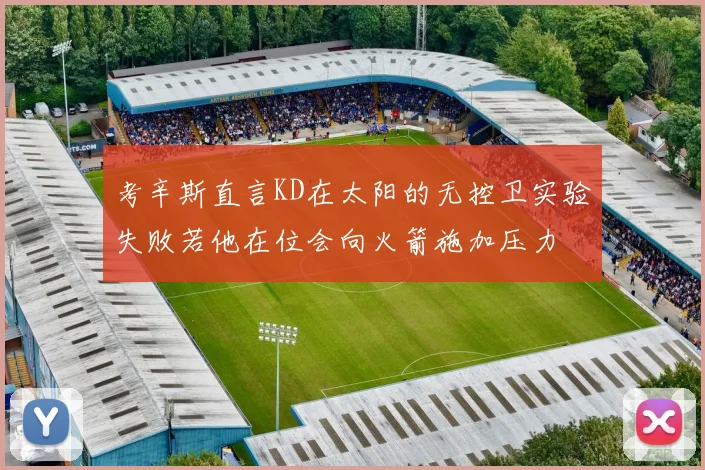 考辛斯直言KD在太阳的无控卫实验失败若他在位会向火箭施加压力