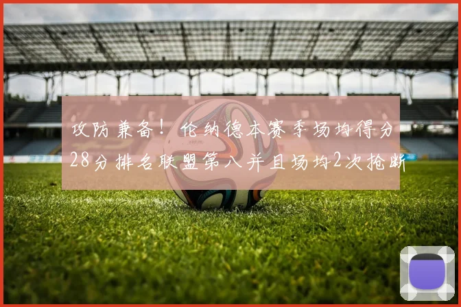 攻防兼备！伦纳德本赛季场均得分28分排名联盟第八并且场均2次抢断位列联盟第二