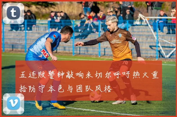 五连败警钟敲响米切尔呼吁热火重拾防守本色与团队风格