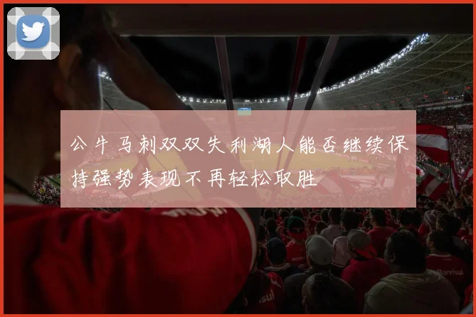 公牛马刺双双失利湖人能否继续保持强势表现不再轻松取胜