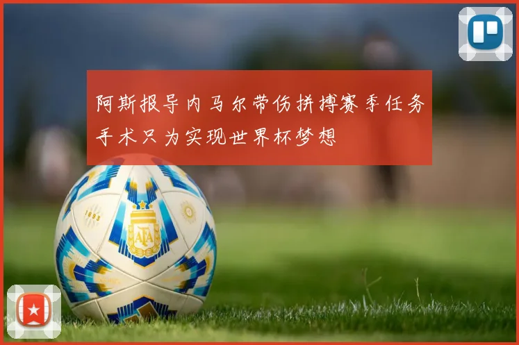 阿斯报导内马尔带伤拼搏赛季任务手术只为实现世界杯梦想
