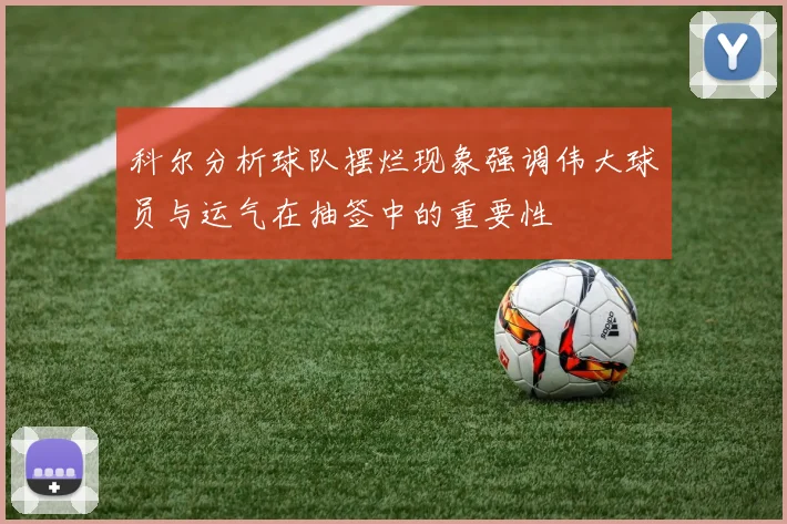 科尔分析球队摆烂现象强调伟大球员与运气在抽签中的重要性