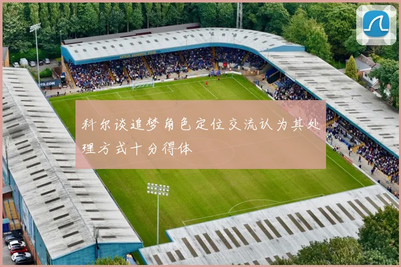 科尔谈追梦角色定位交流认为其处理方式十分得体